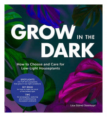 Grow in the Dark: How to Choose and Care for Low-Light Houseplants (New edition)