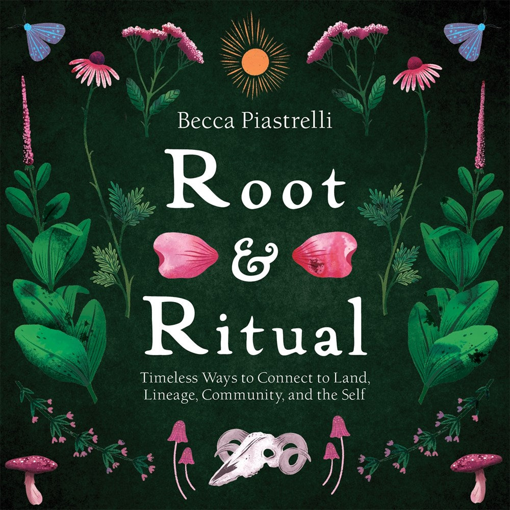 Root & Ritual: Timeless Ways to Connect to Land, Lineage, Community, and the Self
